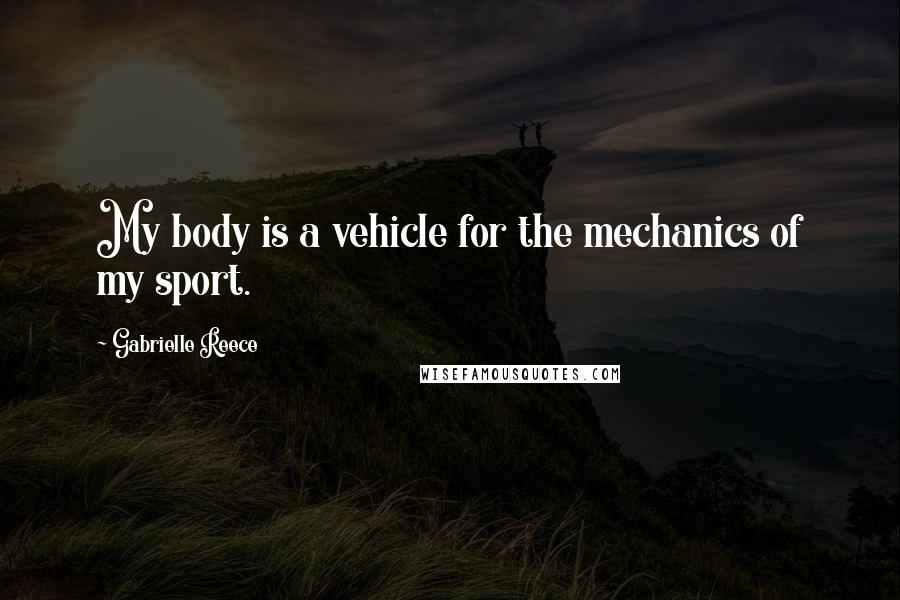 Gabrielle Reece Quotes: My body is a vehicle for the mechanics of my sport.
