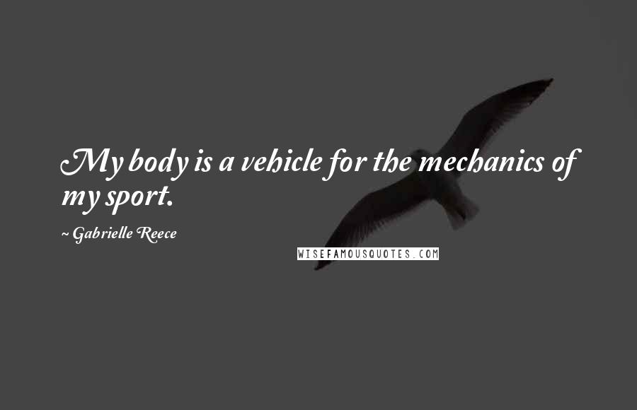 Gabrielle Reece Quotes: My body is a vehicle for the mechanics of my sport.