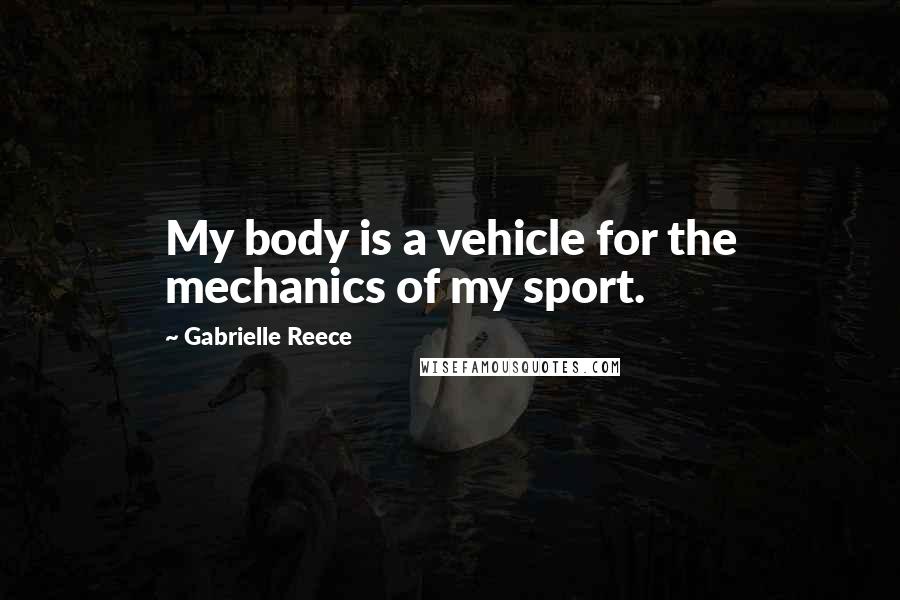 Gabrielle Reece Quotes: My body is a vehicle for the mechanics of my sport.