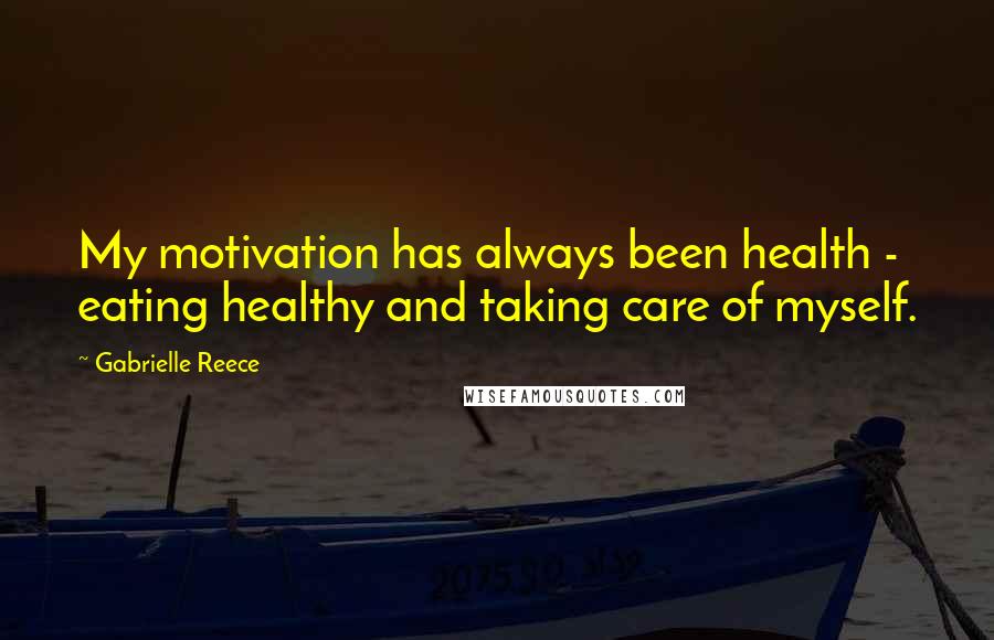 Gabrielle Reece Quotes: My motivation has always been health - eating healthy and taking care of myself.