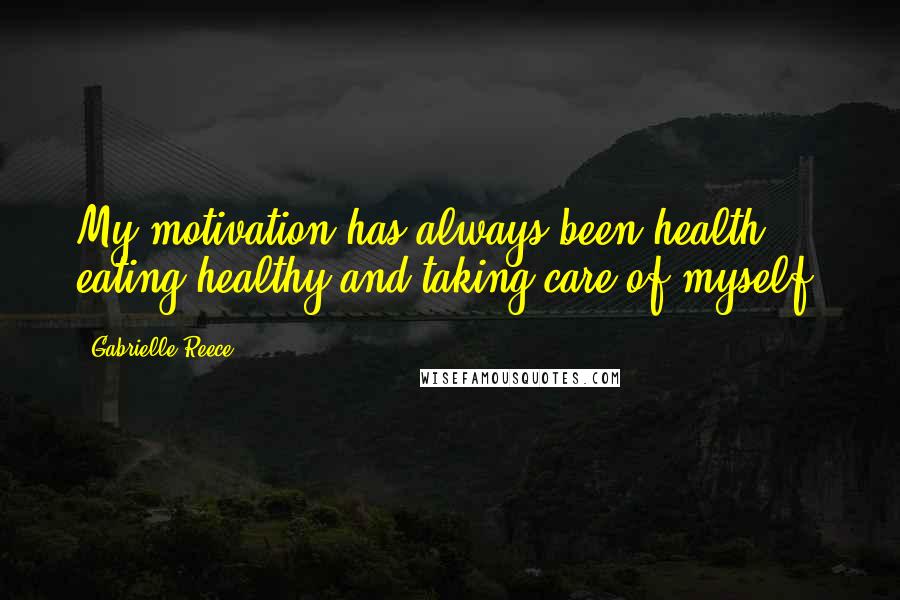 Gabrielle Reece Quotes: My motivation has always been health - eating healthy and taking care of myself.