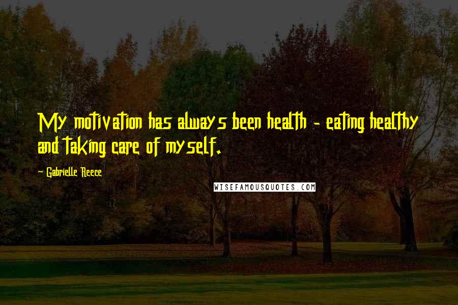Gabrielle Reece Quotes: My motivation has always been health - eating healthy and taking care of myself.