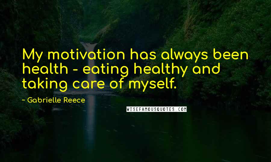 Gabrielle Reece Quotes: My motivation has always been health - eating healthy and taking care of myself.