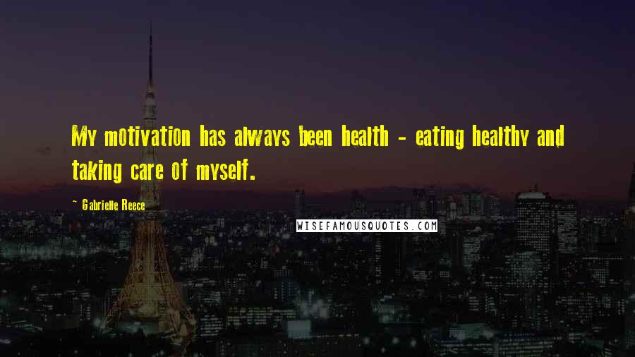 Gabrielle Reece Quotes: My motivation has always been health - eating healthy and taking care of myself.