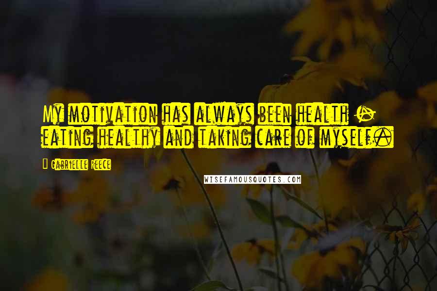 Gabrielle Reece Quotes: My motivation has always been health - eating healthy and taking care of myself.