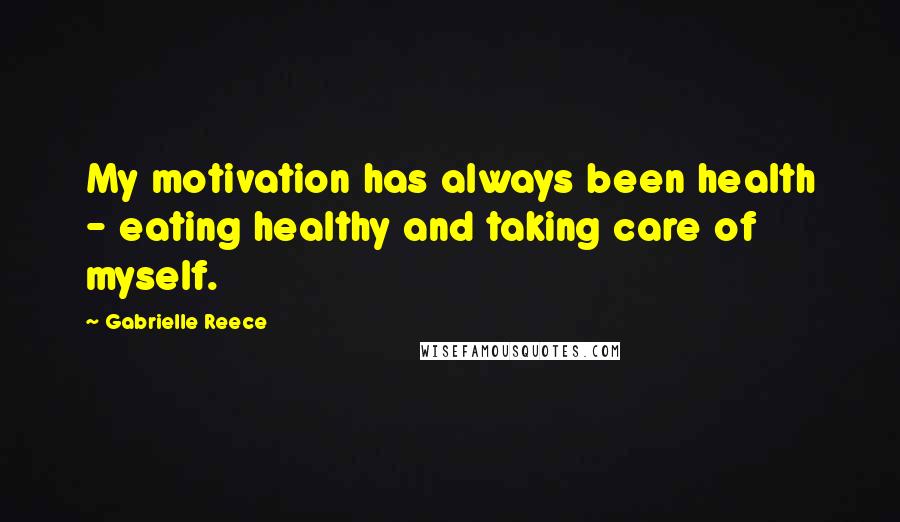 Gabrielle Reece Quotes: My motivation has always been health - eating healthy and taking care of myself.