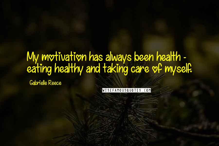 Gabrielle Reece Quotes: My motivation has always been health - eating healthy and taking care of myself.