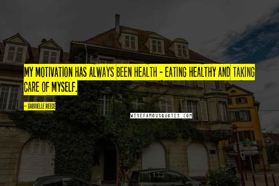 Gabrielle Reece Quotes: My motivation has always been health - eating healthy and taking care of myself.