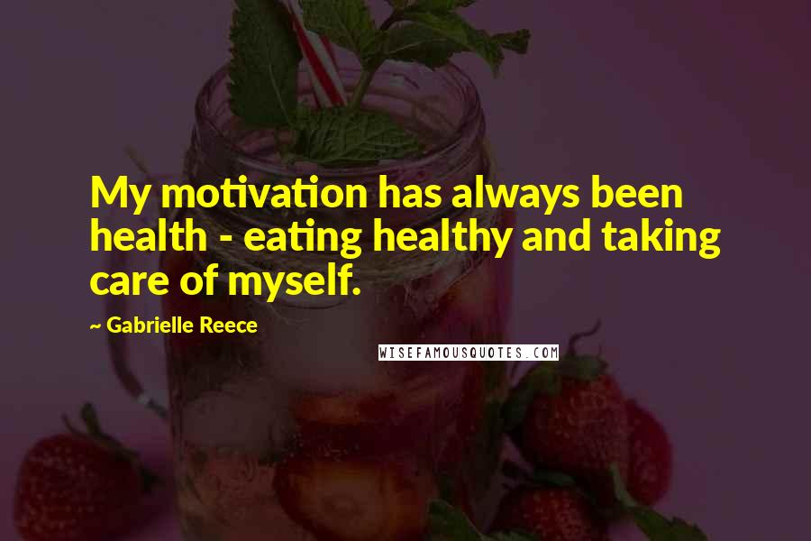 Gabrielle Reece Quotes: My motivation has always been health - eating healthy and taking care of myself.