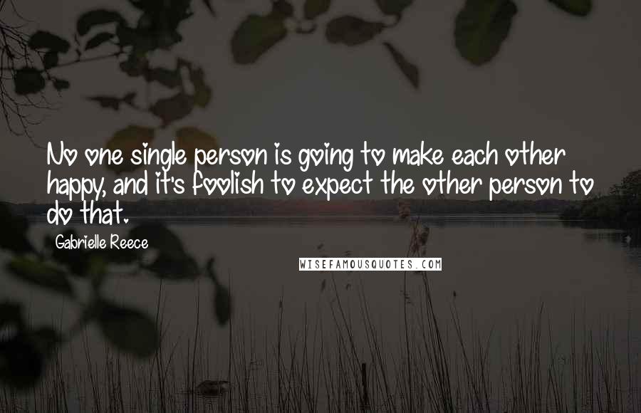 Gabrielle Reece Quotes: No one single person is going to make each other happy, and it's foolish to expect the other person to do that.