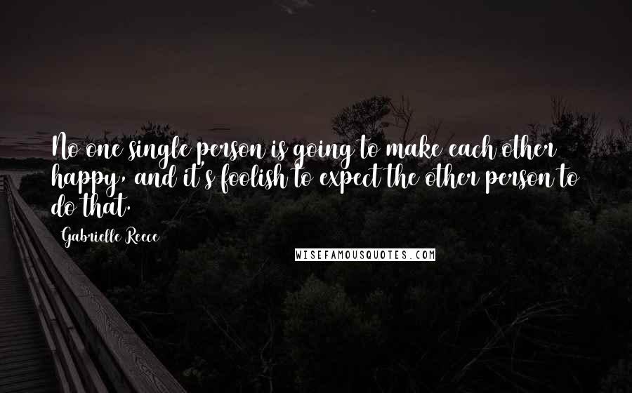 Gabrielle Reece Quotes: No one single person is going to make each other happy, and it's foolish to expect the other person to do that.