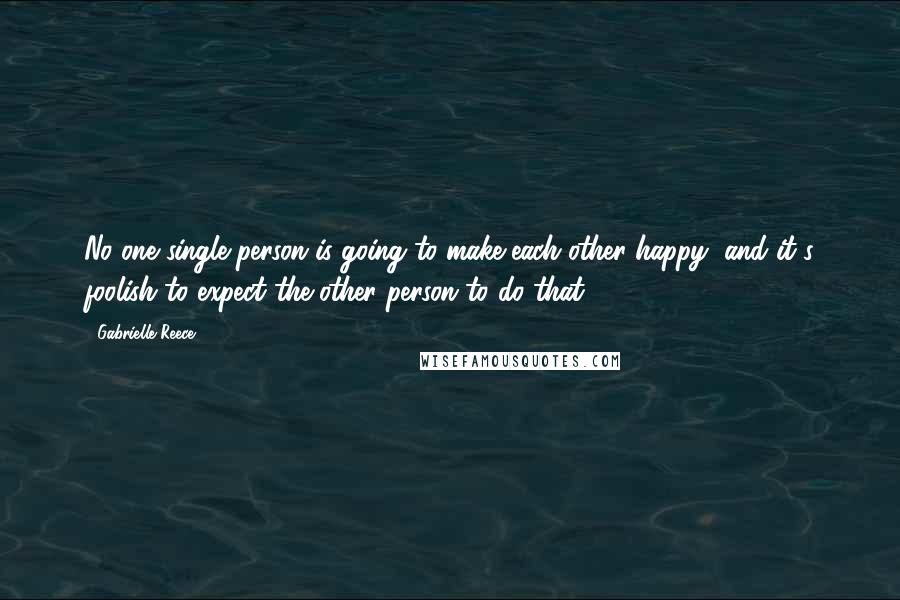 Gabrielle Reece Quotes: No one single person is going to make each other happy, and it's foolish to expect the other person to do that.