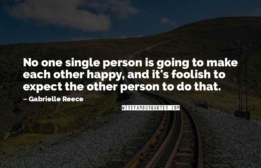 Gabrielle Reece Quotes: No one single person is going to make each other happy, and it's foolish to expect the other person to do that.