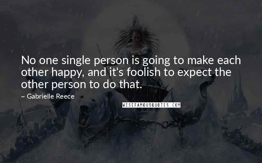 Gabrielle Reece Quotes: No one single person is going to make each other happy, and it's foolish to expect the other person to do that.