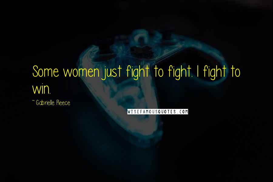 Gabrielle Reece Quotes: Some women just fight to fight. I fight to win.