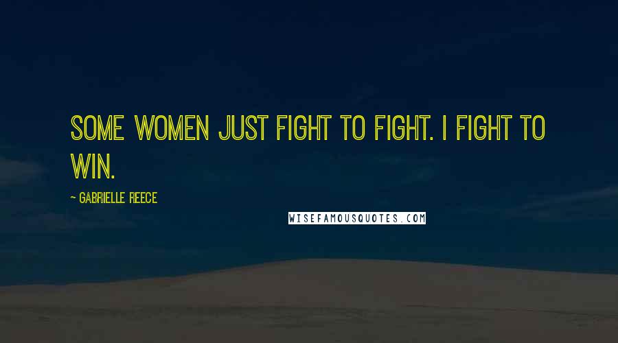 Gabrielle Reece Quotes: Some women just fight to fight. I fight to win.