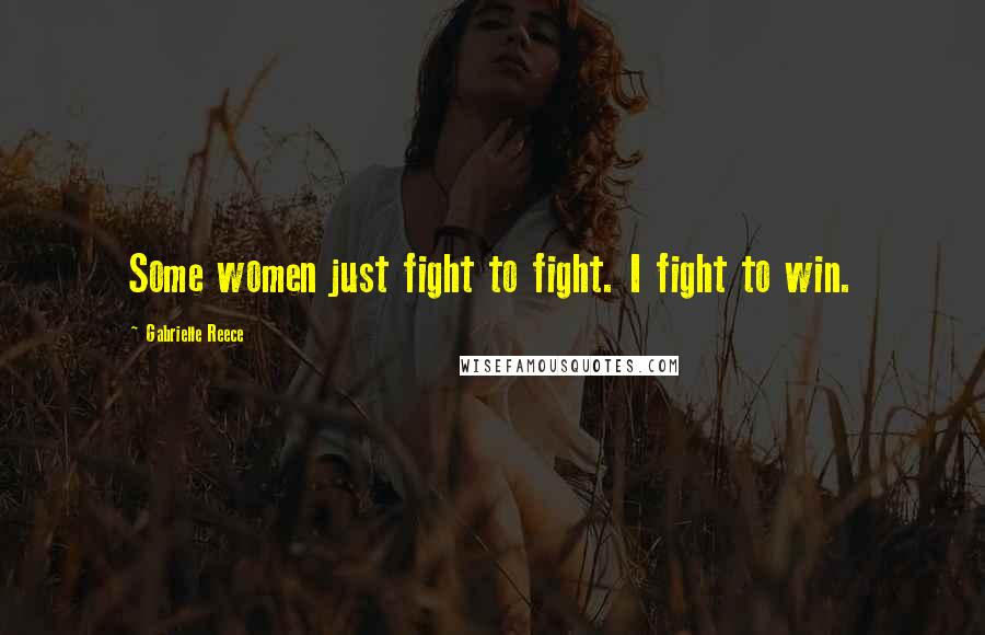 Gabrielle Reece Quotes: Some women just fight to fight. I fight to win.