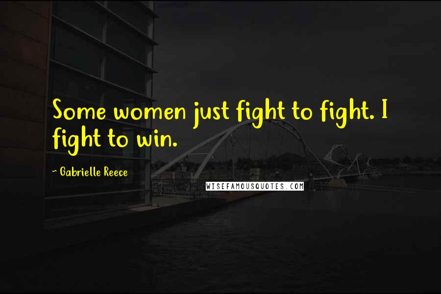 Gabrielle Reece Quotes: Some women just fight to fight. I fight to win.