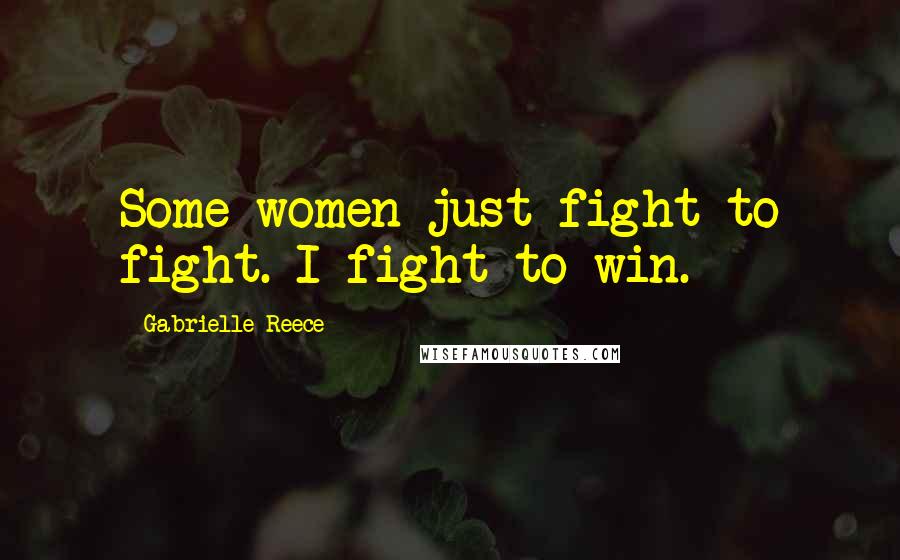 Gabrielle Reece Quotes: Some women just fight to fight. I fight to win.