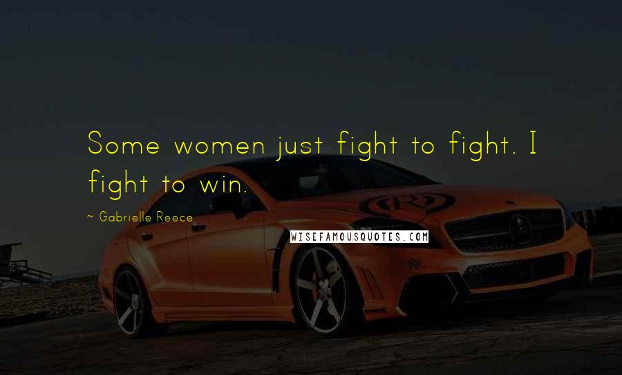 Gabrielle Reece Quotes: Some women just fight to fight. I fight to win.