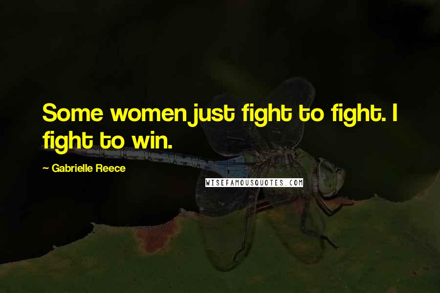 Gabrielle Reece Quotes: Some women just fight to fight. I fight to win.