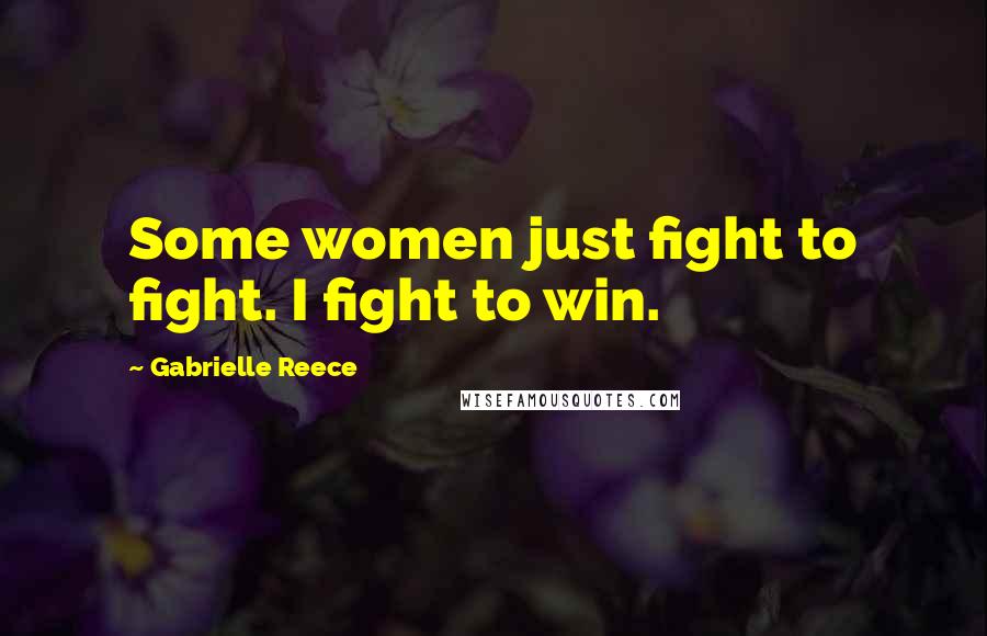 Gabrielle Reece Quotes: Some women just fight to fight. I fight to win.