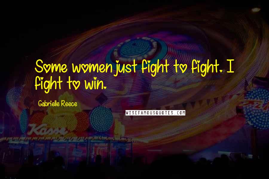 Gabrielle Reece Quotes: Some women just fight to fight. I fight to win.