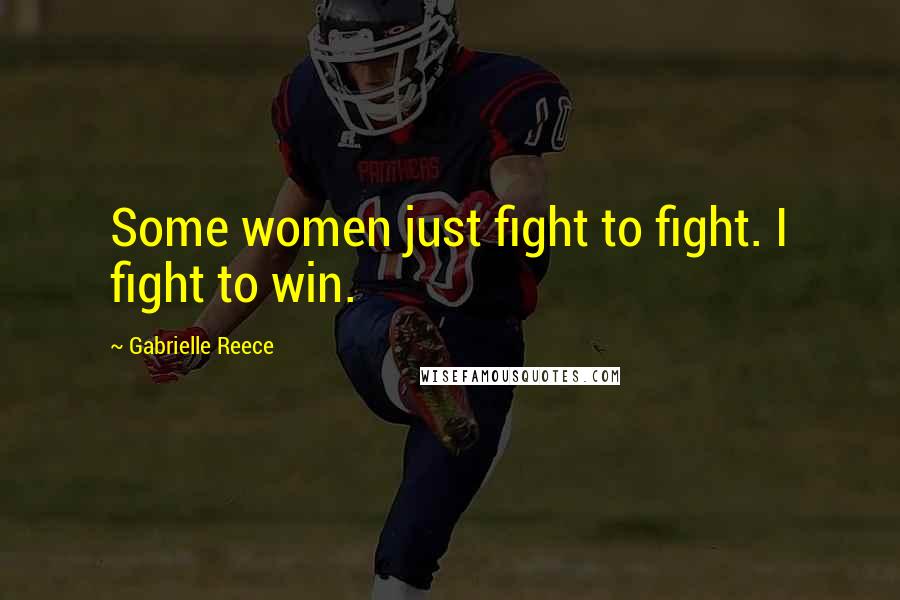 Gabrielle Reece Quotes: Some women just fight to fight. I fight to win.