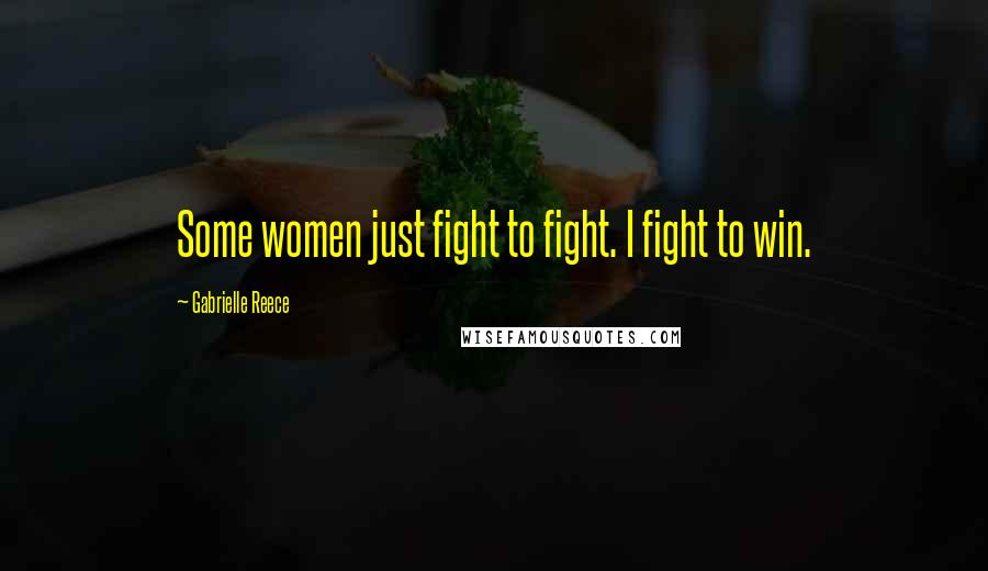 Gabrielle Reece Quotes: Some women just fight to fight. I fight to win.