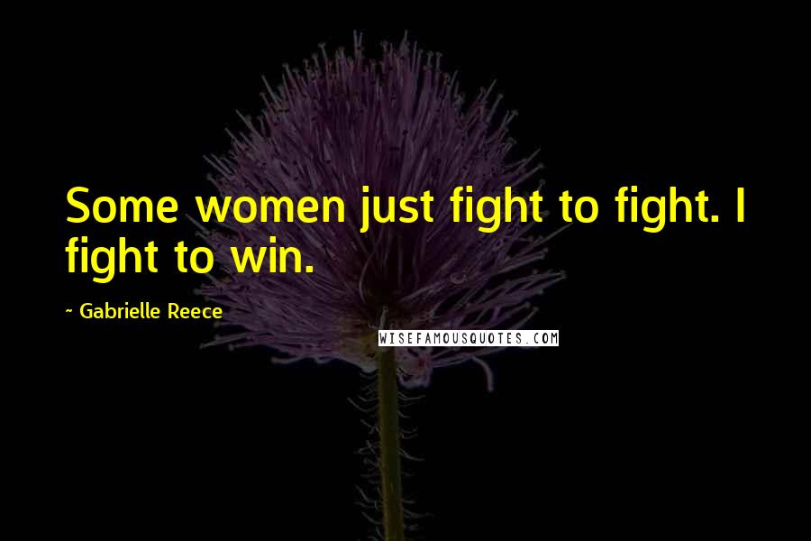 Gabrielle Reece Quotes: Some women just fight to fight. I fight to win.