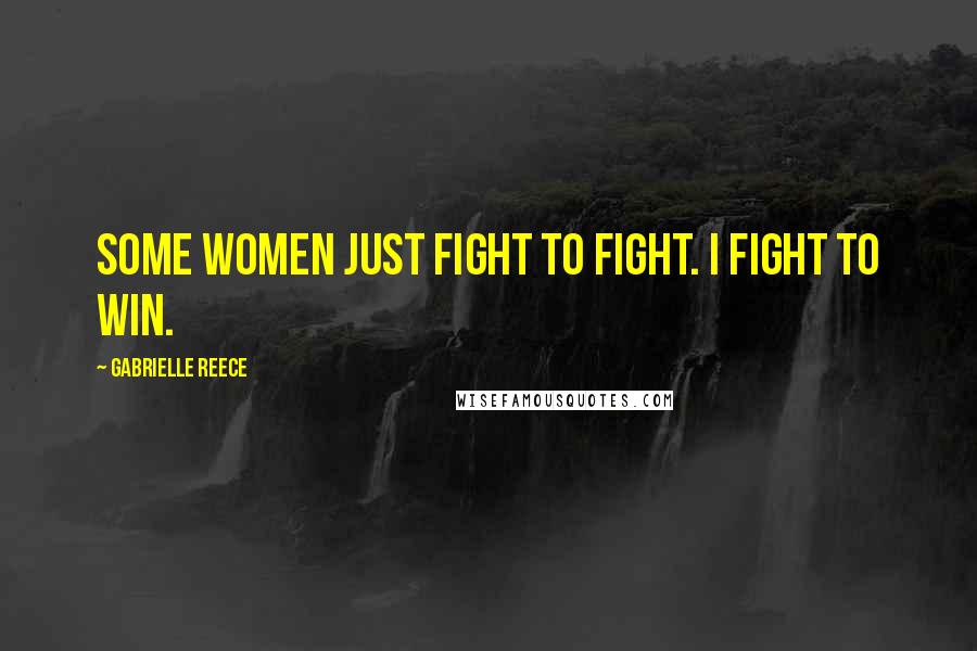 Gabrielle Reece Quotes: Some women just fight to fight. I fight to win.