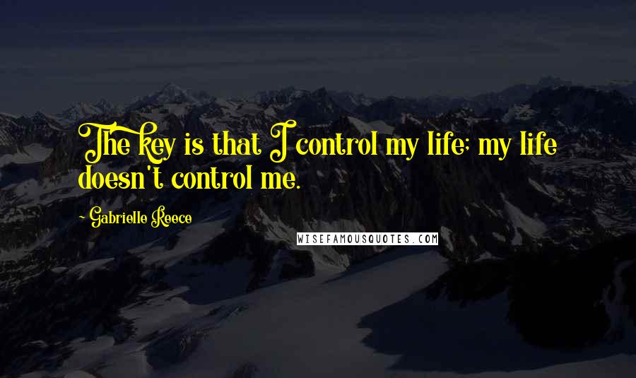Gabrielle Reece Quotes: The key is that I control my life; my life doesn't control me.