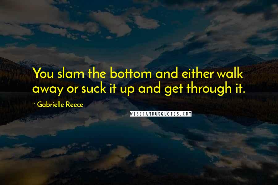Gabrielle Reece Quotes: You slam the bottom and either walk away or suck it up and get through it.