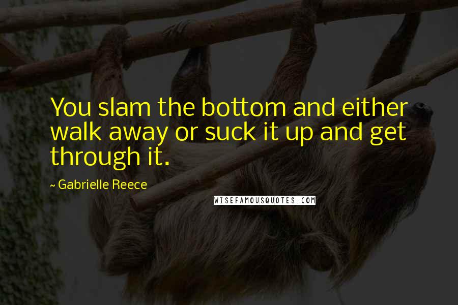 Gabrielle Reece Quotes: You slam the bottom and either walk away or suck it up and get through it.