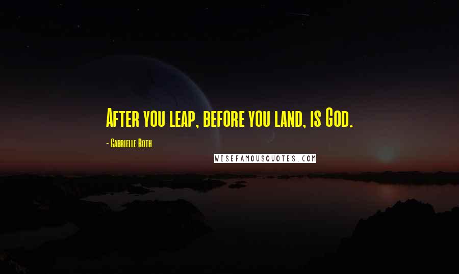 Gabrielle Roth Quotes: After you leap, before you land, is God.