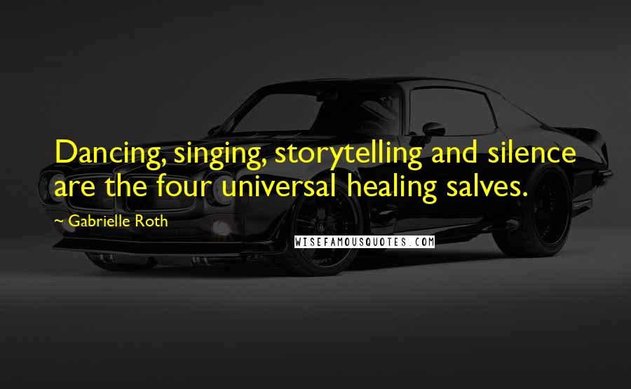 Gabrielle Roth Quotes: Dancing, singing, storytelling and silence are the four universal healing salves.