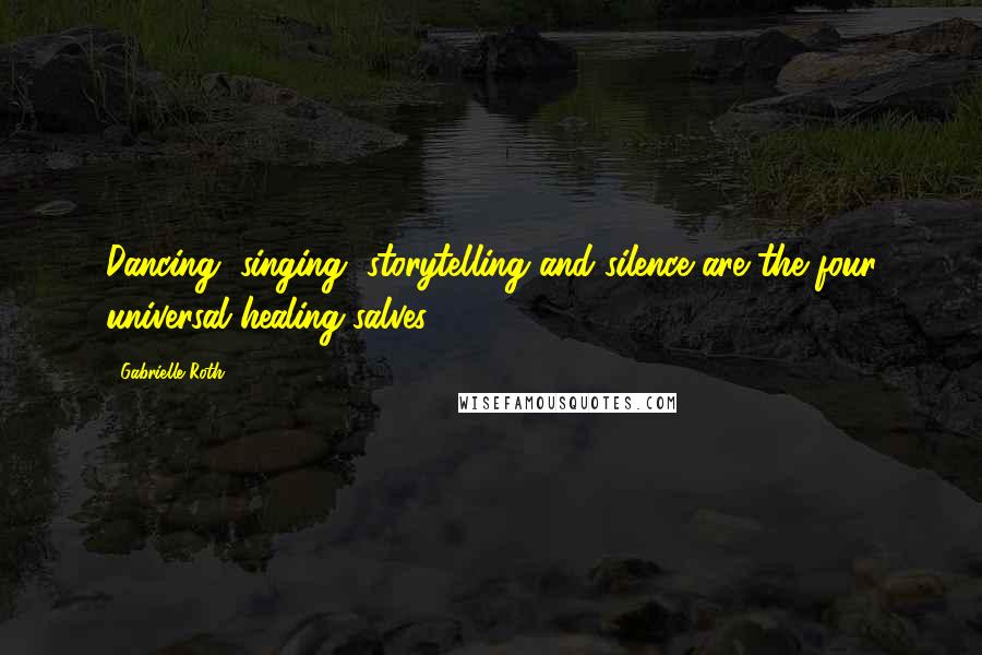 Gabrielle Roth Quotes: Dancing, singing, storytelling and silence are the four universal healing salves.