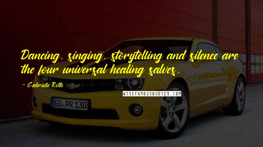 Gabrielle Roth Quotes: Dancing, singing, storytelling and silence are the four universal healing salves.