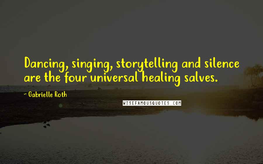 Gabrielle Roth Quotes: Dancing, singing, storytelling and silence are the four universal healing salves.