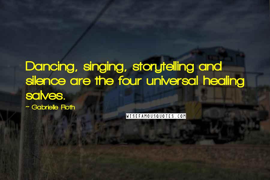 Gabrielle Roth Quotes: Dancing, singing, storytelling and silence are the four universal healing salves.