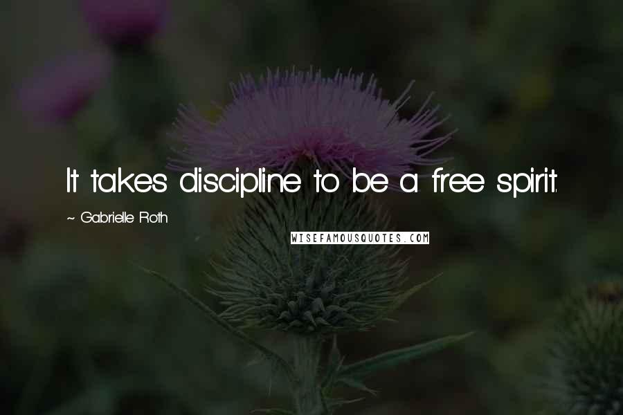 Gabrielle Roth Quotes: It takes discipline to be a free spirit.