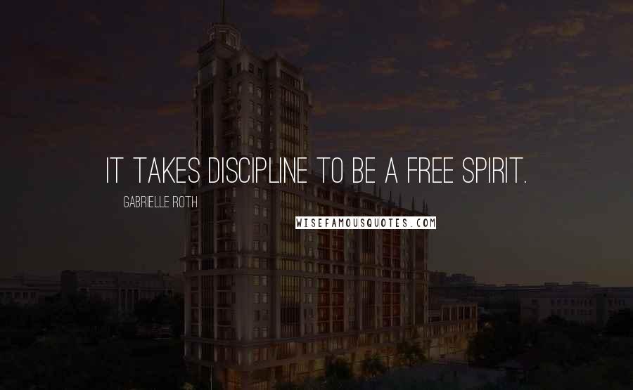 Gabrielle Roth Quotes: It takes discipline to be a free spirit.