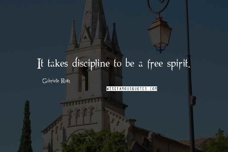 Gabrielle Roth Quotes: It takes discipline to be a free spirit.