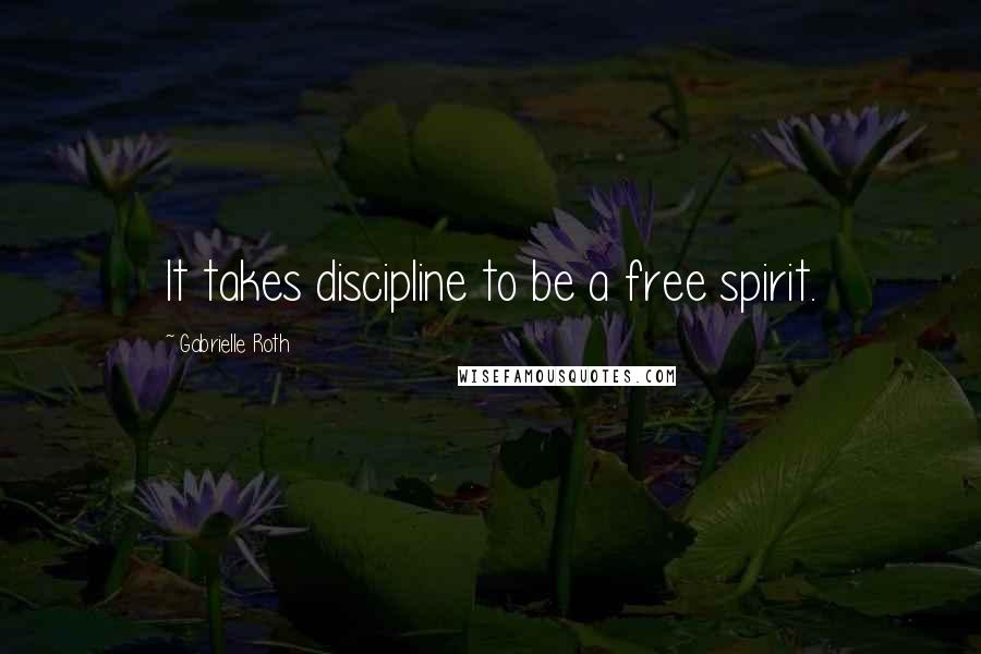 Gabrielle Roth Quotes: It takes discipline to be a free spirit.