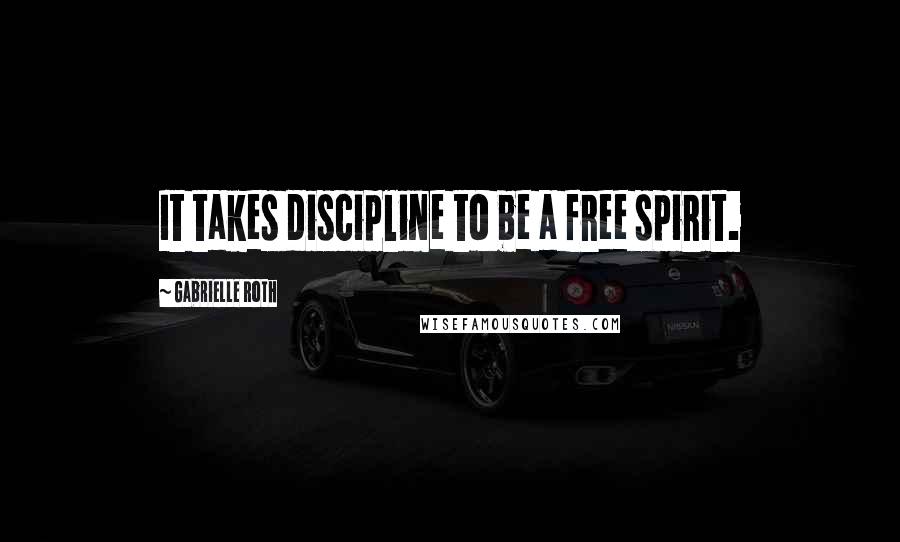 Gabrielle Roth Quotes: It takes discipline to be a free spirit.