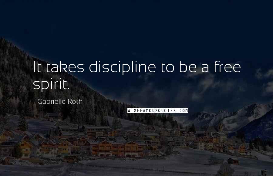 Gabrielle Roth Quotes: It takes discipline to be a free spirit.