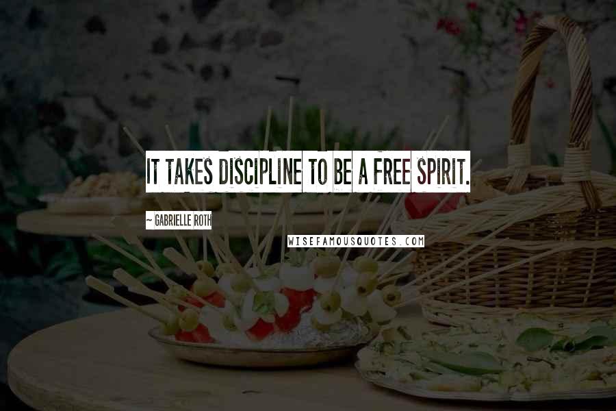 Gabrielle Roth Quotes: It takes discipline to be a free spirit.