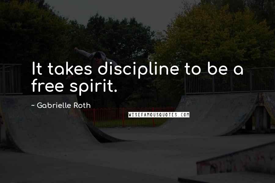 Gabrielle Roth Quotes: It takes discipline to be a free spirit.
