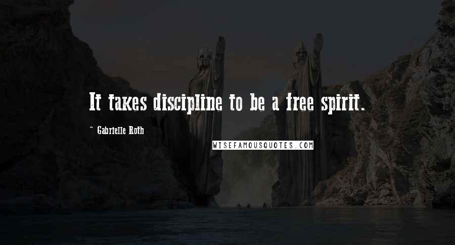 Gabrielle Roth Quotes: It takes discipline to be a free spirit.