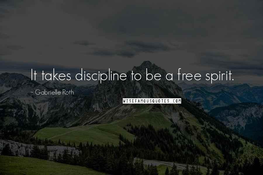 Gabrielle Roth Quotes: It takes discipline to be a free spirit.
